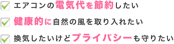 エアコンの電気代を節約したい、健康的に自然の風を取り入れたい、換気したいけどプライバシーも守りたい